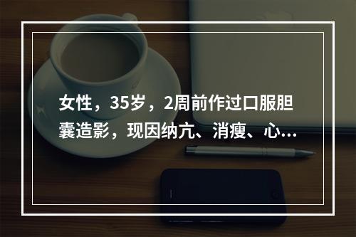 女性，35岁，2周前作过口服胆囊造影，现因纳亢、消瘦、心悸和