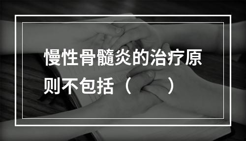 慢性骨髓炎的治疗原则不包括（　　）