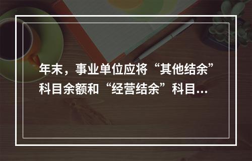 年末，事业单位应将“其他结余”科目余额和“经营结余”科目贷方