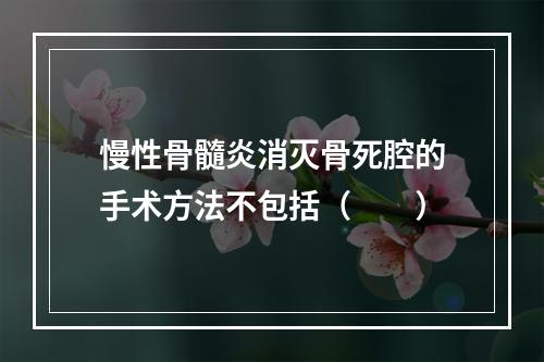 慢性骨髓炎消灭骨死腔的手术方法不包括（　　）