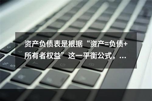 资产负债表是根据“资产=负债+所有者权益”这一平衡公式，按照