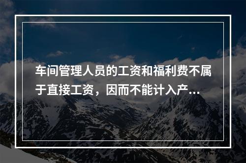 车间管理人员的工资和福利费不属于直接工资，因而不能计入产品成