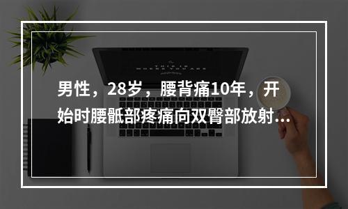 男性，28岁，腰背痛10年，开始时腰骶部疼痛向双臀部放射。曾