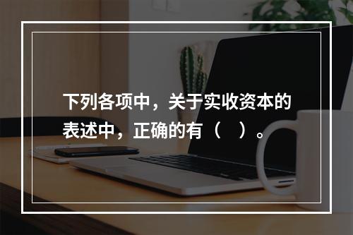 下列各项中，关于实收资本的表述中，正确的有（　）。