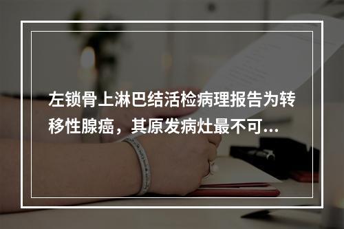 左锁骨上淋巴结活检病理报告为转移性腺癌，其原发病灶最不可能的