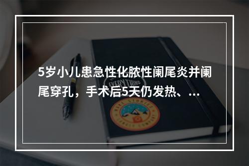 5岁小儿患急性化脓性阑尾炎并阑尾穿孔，手术后5天仍发热、腹痛