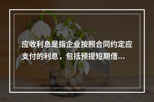 应收利息是指企业按照合同约定应支付的利息，包括预提短期借款利