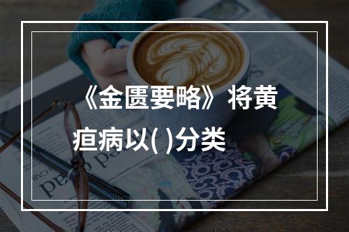 《金匮要略》将黄疸病以( )分类