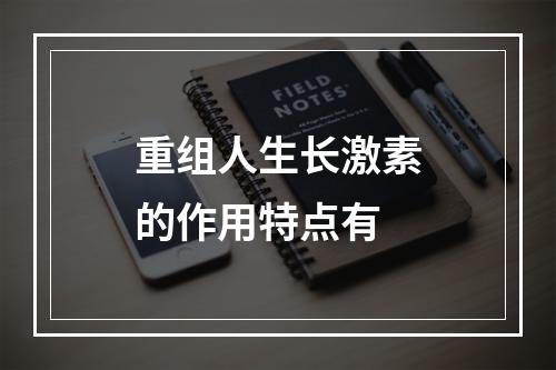 重组人生长激素的作用特点有