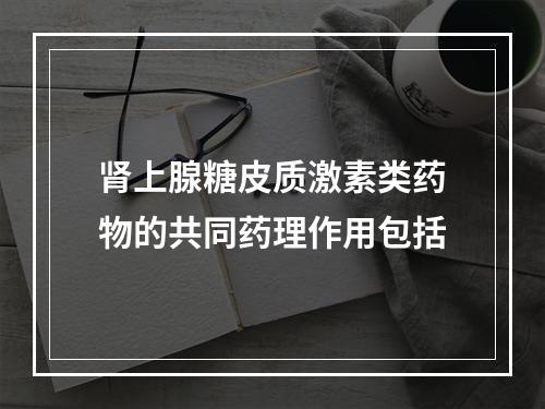 肾上腺糖皮质激素类药物的共同药理作用包括