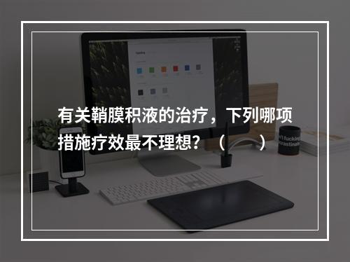 有关鞘膜积液的治疗，下列哪项措施疗效最不理想？（　　）