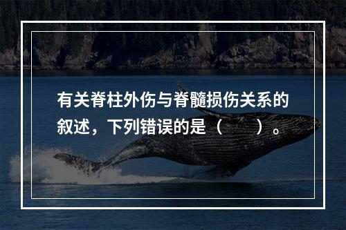 有关脊柱外伤与脊髓损伤关系的叙述，下列错误的是（　　）。