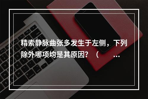 精索静脉曲张多发生于左侧，下列除外哪项均是其原因？（　　）