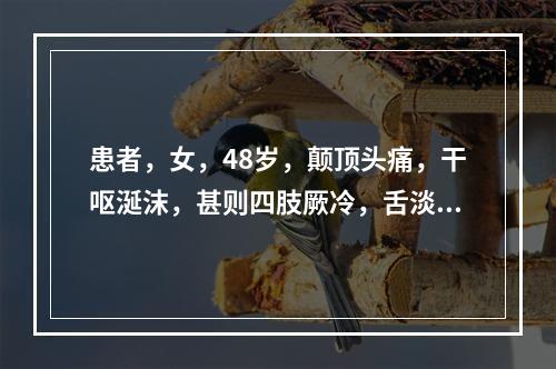 患者，女，48岁，颠顶头痛，干呕涎沫，甚则四肢厥冷，舌淡苔白