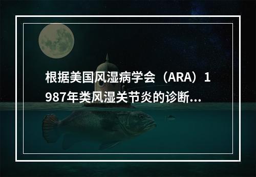 根据美国风湿病学会（ARA）1987年类风湿关节炎的诊断标准