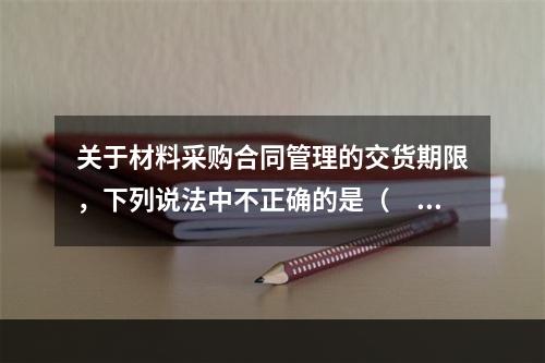 关于材料采购合同管理的交货期限，下列说法中不正确的是（　　）