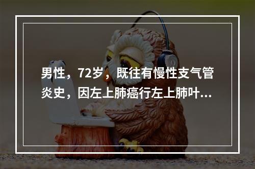 男性，72岁，既往有慢性支气管炎史，因左上肺癌行左上肺叶切除