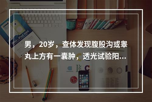 男，20岁，查体发现腹股沟或睾丸上方有一囊肿，透光试验阳性，