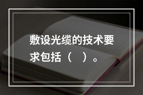 敷设光缆的技术要求包括（　）。