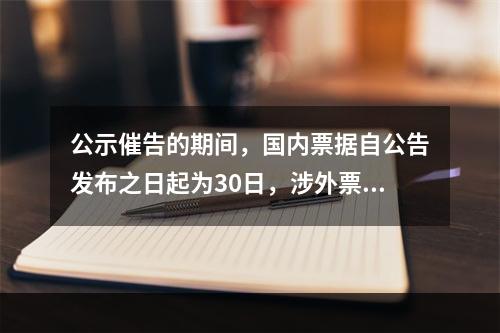 公示催告的期间，国内票据自公告发布之日起为30日，涉外票据可