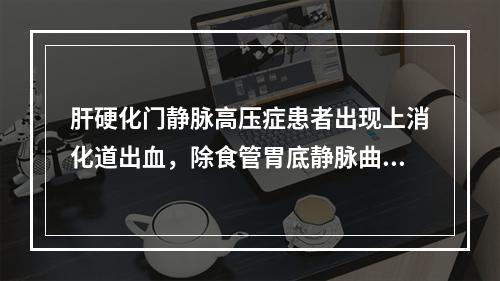 肝硬化门静脉高压症患者出现上消化道出血，除食管胃底静脉曲张破