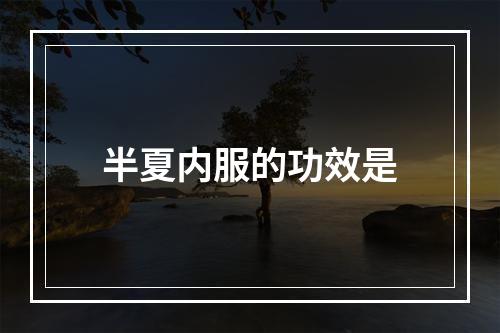 半夏内服的功效是