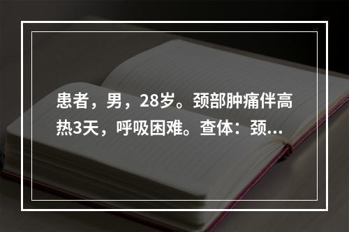 患者，男，28岁。颈部肿痛伴高热3天，呼吸困难。查体：颈前肿