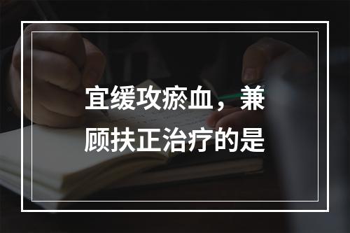 宜缓攻瘀血，兼顾扶正治疗的是