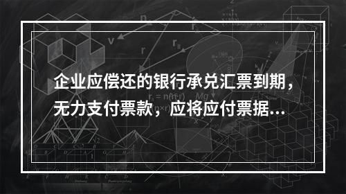 企业应偿还的银行承兑汇票到期，无力支付票款，应将应付票据账面