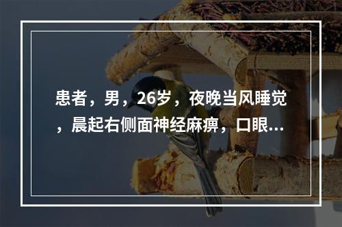 患者，男，26岁，夜晚当风睡觉，晨起右侧面神经麻痹，口眼歪斜