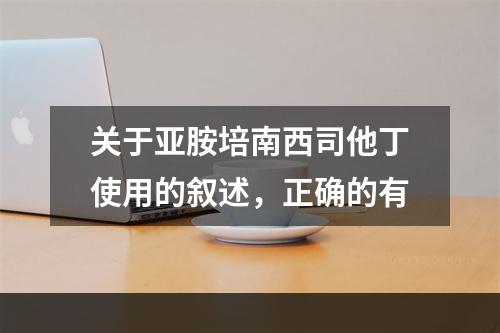 关于亚胺培南西司他丁使用的叙述，正确的有