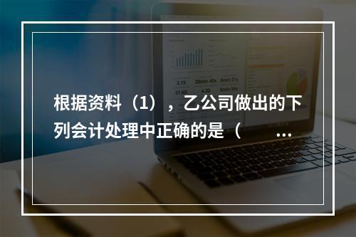 根据资料（1），乙公司做出的下列会计处理中正确的是（　　）。