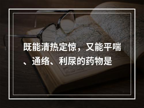 既能清热定惊，又能平喘、通络、利尿的药物是