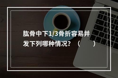 肱骨中下1/3骨折容易并发下列哪种情况？（　　）