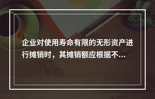 企业对使用寿命有限的无形资产进行摊销时，其摊销额应根据不同情