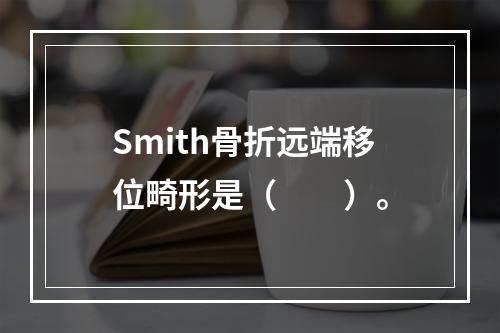 Smith骨折远端移位畸形是（　　）。