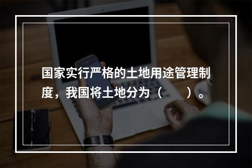 国家实行严格的土地用途管理制度，我国将土地分为（　　）。