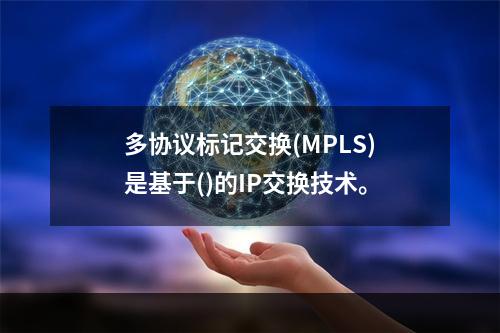 多协议标记交换(MPLS)是基于()的IP交换技术。