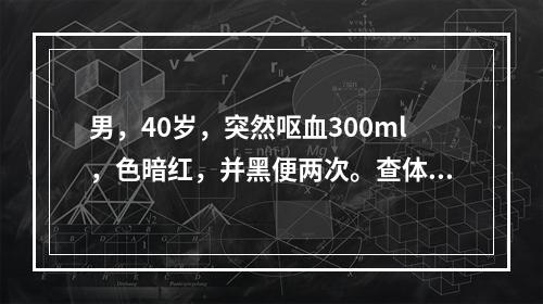 男，40岁，突然呕血300ml，色暗红，并黑便两次。查体：蜘