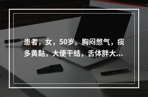 患者，女，50岁。胸闷憋气，痰多黄黏，大便干结，舌体胖大。首