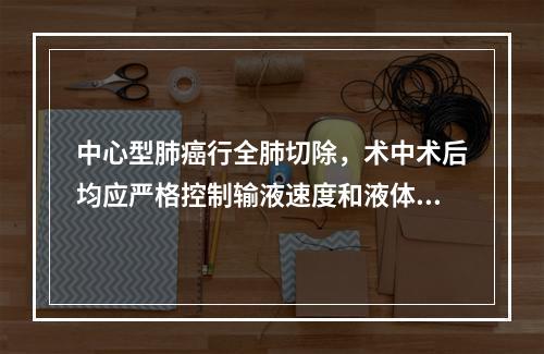 中心型肺癌行全肺切除，术中术后均应严格控制输液速度和液体人量