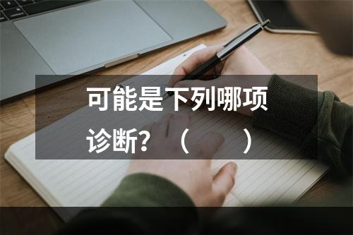 可能是下列哪项诊断？（　　）