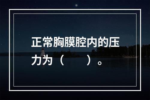 正常胸膜腔内的压力为（　　）。