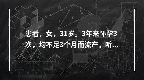 患者，女，31岁。3年来怀孕3次，均不足3个月而流产，听力减