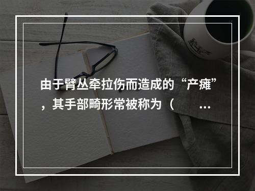 由于臂丛牵拉伤而造成的“产瘫”，其手部畸形常被称为（　　）。