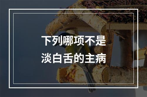 下列哪项不是淡白舌的主病