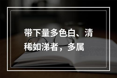 带下量多色白、清稀如涕者，多属