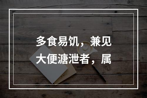 多食易饥，兼见大便溏泄者，属