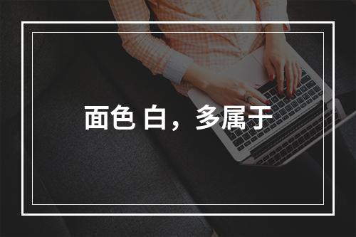 面色 白，多属于