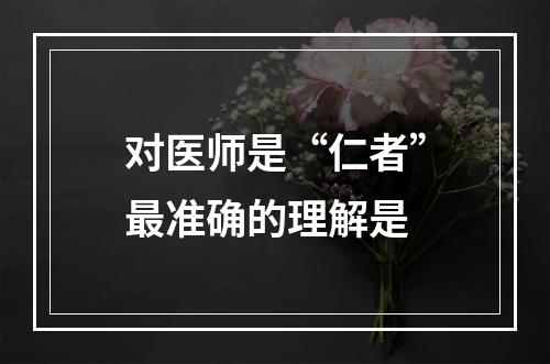 对医师是“仁者”最准确的理解是